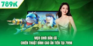 Mẹo Chơi Bắn Cá - Chiến Thuật Đỉnh Cao Ăn Tiền Tại 789K