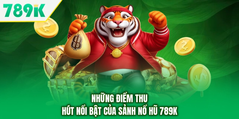 Những điểm thu hút nổi bật của sảnh nổ hũ 789K
