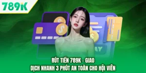 Rút Tiền 789K - Giao Dịch Nhanh 3 Phút An Toàn Cho Hội Viên