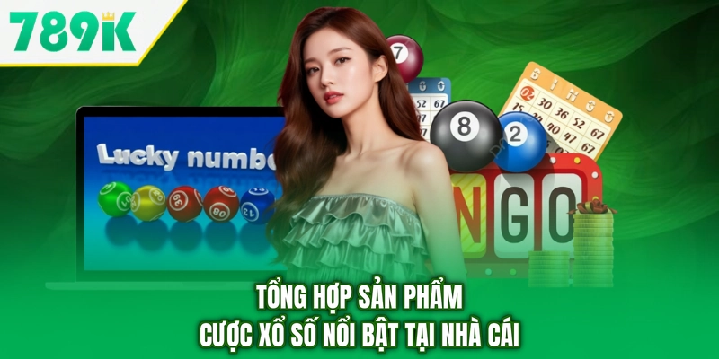 Tổng hợp sản phẩm cược xổ số nổi bật tại nhà cái