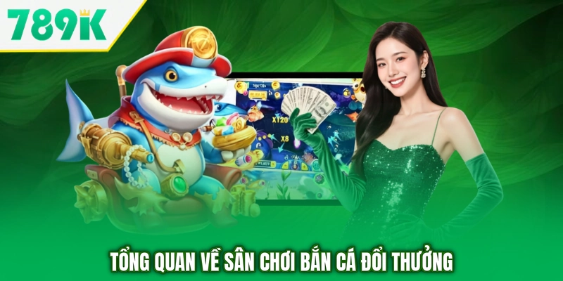 Tổng quan về sân chơi bắn cá đổi thưởng